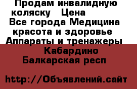 Продам инвалидную коляску › Цена ­ 2 500 - Все города Медицина, красота и здоровье » Аппараты и тренажеры   . Кабардино-Балкарская респ.